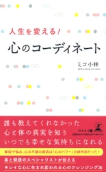 「心のコーディネート」で悩める人を救うミコ小林氏が、新刊『人生を変える! 心のコーディネート』を7月30日発売！