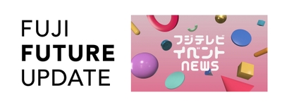 FUJI FUTURE UPDATE／フジテレビ イベント NEWS