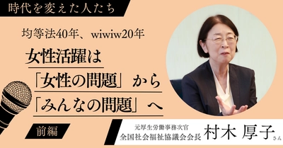 女性活躍は「女性の問題」から「みんなの問題」へ　 wiwiw設立20周年記念サイトを公開　 元厚生労働事務次官・村木 厚子さんインタビューも掲載