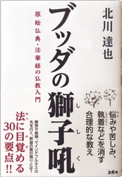 ＜現代人でも役立つブッダの教え＞ 悩みや苦しみ、執着などの消し方をお伝えする書籍 『ブッダの獅子吼　原始仏典・法華経の仏教入門』 全国の書店・Amazonにて11月1日(日)予約開始！