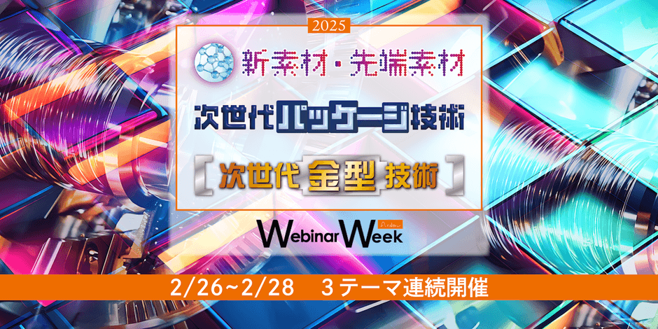 新素材・先端素材/次世代金型技術/次世代パッケージ技術 Webinar Week 2025