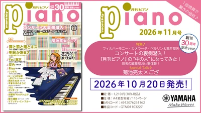 「月刊ピアノ 2026年11月号」2026年10月20日発売
『月刊ピアノ』創刊30周年記念イヤー！特集は『「小さな習慣」で本番に強くなる！』&『世界の名器「ベーゼンドルファー」の魅力』