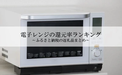 【2025年4月版】ふるさと納税でもらえる『電子レンジ』の還元率ランキングを発表