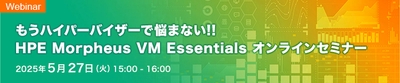 もうハイパーバイザーで悩まない!! HPE Morpheus VM Essentials オンラインセミナー