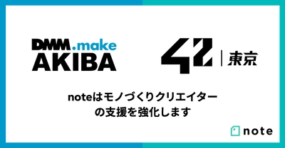 noteはモノづくりクリエイターの支援を強化します。モノづくりスタートアップの支援拠点DMM.make AKIBA、 学費無料のエンジニア養成機関42 Tokyo、それぞれとコラボ開始