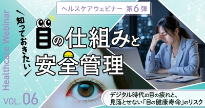 知っておきたい「目」の仕組みと安全管理 ～デジタル時代の目の疲れと、見落とせない「目の健康寿命」のリスク～6月18日（木）