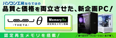 パソコン工房、認定再生メモリを採用したゲーミングPC「LEVELΘ ～ Memory Re ～」を発売開始、新品同等の品質保証とカスタマイズ性を両立し、パソコン工房ならではのお求めやすい価格を実現、GeForce RTX™ 3050搭載で10万円以下のモデルもラインナップ
