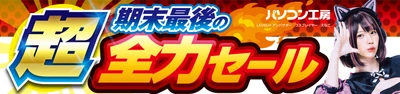 パソコン工房全店で2024年3月23日より「超 期末最後の全力セール」を開催！即納パソコンやPCパーツ・周辺機器等の日替わりセール商品など、期末最後の決算特別商品を全力でご提供！