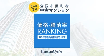 「マンションレビュー」2024年2月 全国市区町村 中古マンション価格／騰落率ランキングを発表