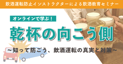 飲酒運転防止インストラクターによる飲酒教育セミナー　オンラインで学ぶ！ 乾杯の向こう側 〜知って防ごう、飲酒運転の真実と対策〜7月22日（火）