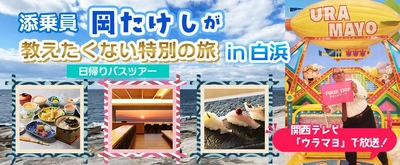 関西テレビ「ウラマヨ」で放送された 添乗員岡たけしと行く「教えたくない特別の旅in白浜」〈添乗員付き〉日帰りバスツアー　おひとり様12,800円！！