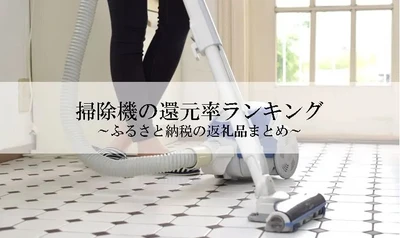 【2025年5月版】ふるさと納税でもらえる『掃除機』の還元率ランキングを発表