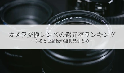 【2025年5月版】ふるさと納税でもらえる『カメラレンズ』の還元率ランキングを発表