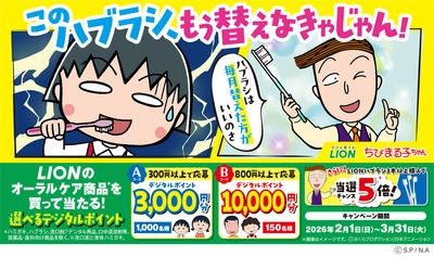 ライオン×ちびまる子ちゃん
「このハブラシ、もう替えなきゃじゃん！」キャンペーンスタート！