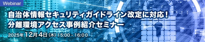 自治体情報セキュリティガイドライン改定に対応!分離環境アクセス事例紹介セミナー