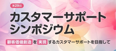 顧客価値創造の未来を探る 「第29回カスタマーサポートシンポジウム」を 9月10日・11日に開催