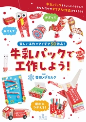 雪印メグミルク公式ウェブサイトで20年以上もの間愛され続けてきた人気コンテンツが初の書籍化！『牛乳パックで工作しよう！』
