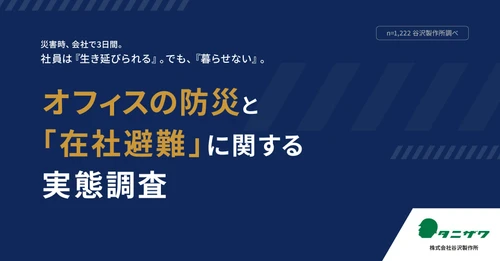 【オフィスの防災と「在社避難」に関する実態調査】災害時、会社で3日間。社員は「生き延びられる」。でも、「暮らせない」。