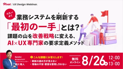業務システムの「課題の山」を改善戦略へと変える、AI×UX専門家の要求定義メソッドとは【8/26無料ウェビナー】株式会社PIVOT
