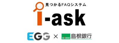【エッグ】島根銀行にFAQシステム「i-ask」を導入　 顧客利便性向上と問い合わせ対応の効率化を支援