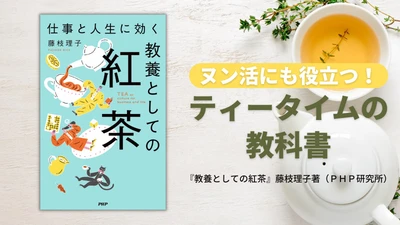 できる人の朝はティータイムから始まっている 『仕事と人生に効く　教養としての紅茶』発売