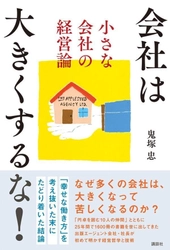 累計1,500冊超をプロデュースした日本における作家エージェントのパイオニア 鬼塚 忠の新刊『会社は大きくするな！ 小さな会社の経営論』（講談社）
