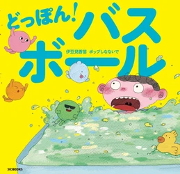 伊豆見香苗×ポップしなないで　 お風呂ぎらいも好きになる絵本『どっぽん！バスボール』が 風呂の日(2/6)に発売！テーマ曲も同時リリース