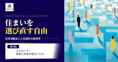 【住まいを選び直す自由】ー住宅流動性と人生設計の経済学ー （第９回：エピローグ：事業と研究が融合した日）｜PropTech-Lab