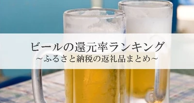 【2025年4月版】ふるさと納税でもらえる『ビール＆発泡酒』の還元率ランキングを発表