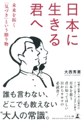 大西 秀憲氏が、新刊『日本に生きる君へ 未来を拓く「気づき」という贈り物』を8月30日発売！