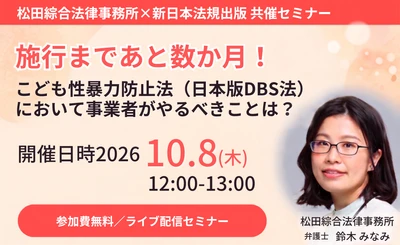 【10月8日開催無料セミナー】
施行まであと数ヶ月！
こども性暴力（日本版DBS法）において事業者がやるべきことは？