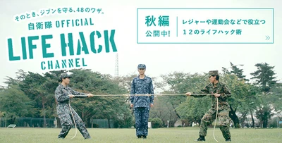 いま注目のコンテンツ続編登場。　 危機管理のプロである自衛隊に伝わるノウハウを 災害や事故の時のお役立ち知識へ。　 「自衛隊LIFEHACK CHANNEL【秋編】」が10月25日(水)より公開！！