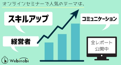 オンラインセミナーで人気のテーマは、「スキルアップ」「経営・管理」「コミュニケーション」！？ 今、“With/Afterコロナ”のテーマがすごい