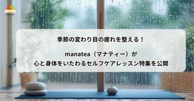 季節の変わり目の疲れを整える！manatea（マナティー）が心と身体をいたわるセルフケアレッスン特集を公開