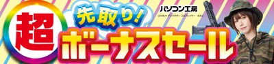 パソコン工房全店で2025年5月31日（土）より 「超 先取り！ボーナスセール」を開催！「オススメ即納パソコン」 「PCパーツ・周辺機器等の日替わりセール商品」など、 お買い得商品を全力でご提供！