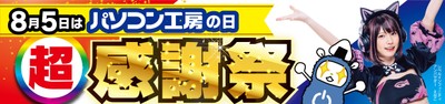 8月5日はパソコン工房の日「超 パソコン工房感謝祭」を全国店舗で開催中!