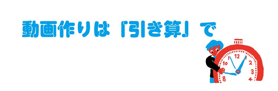動画作りは「引き算」で