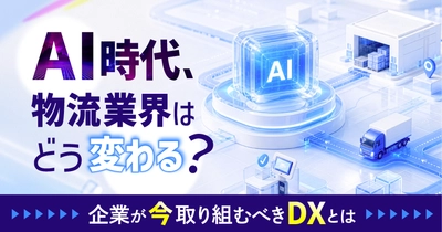 「AI時代、物流業界はどう変わる？」物流・運送会社が今取り組むべきDXを解説　9月17日無料ウェビナー開催