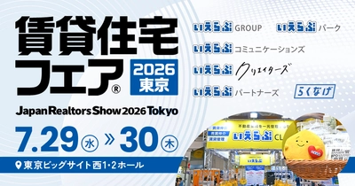 7/29（水）・30（木）開催「賃貸住宅フェア2026東京」にいえらぶグループ会社が同一ブースで出展！｜いえらぶGROUP