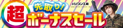 パソコン工房全店で2025年5月31日（土）より「超 先取り！ボーナスセール」を開催！